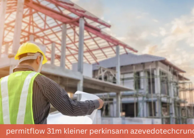 Permitflow 31m kleiner perkinsann azevedotechcrunch– A Deep Dive into the Future of Construction Tech