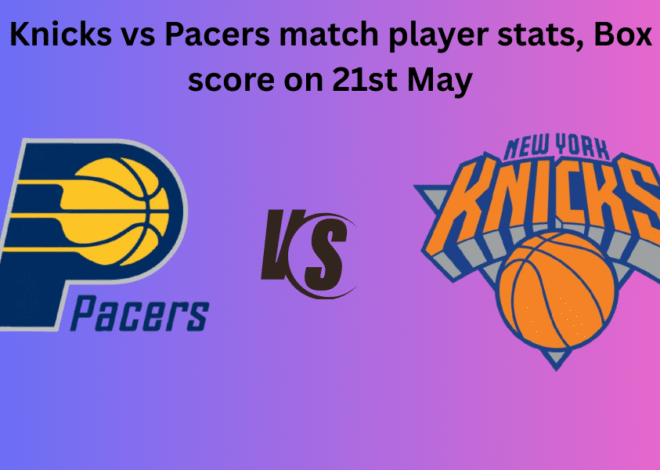 Knicks vs Pacers match player stats, Box score on 21st May