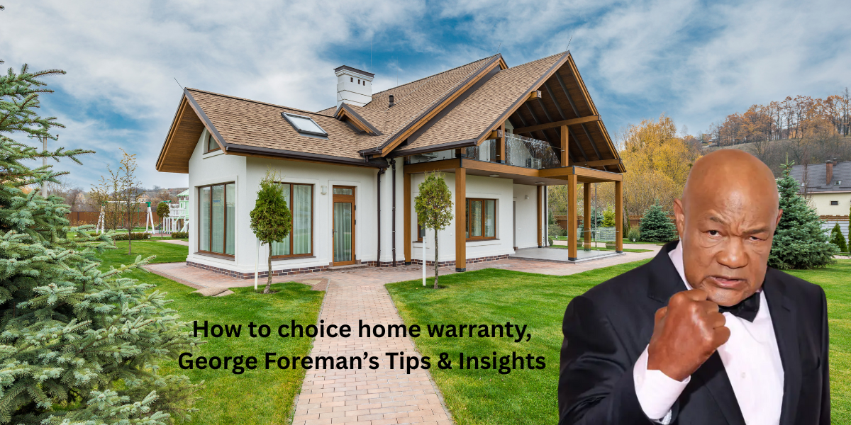 How to choice home warranty, George Foreman’s Tips & Insights
