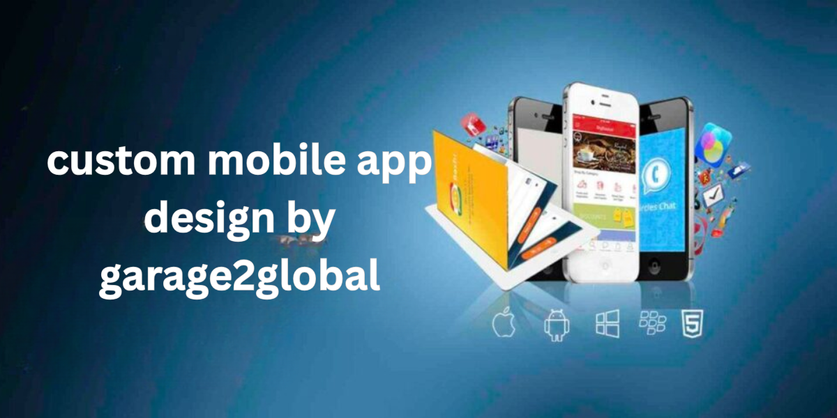 Custom Mobile App Design by Garage2Global: Transforming Your Digital Presence