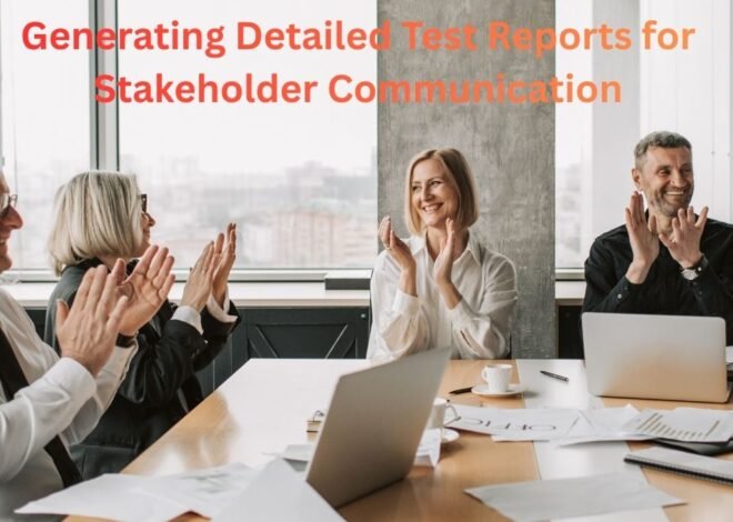 Generating Detailed Test Reports for Stakeholder Communication
